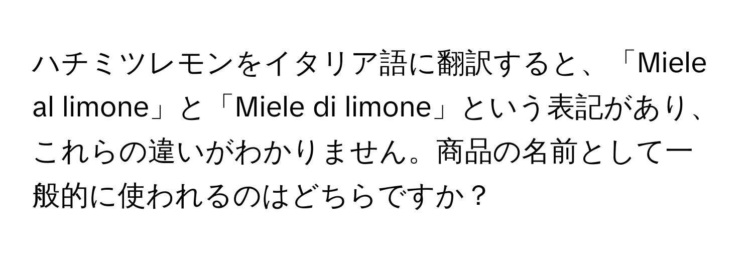 ハチミツレモンをイタリア語に翻訳すると、「Miele al limone」と「Miele di limone」という表記があり、これらの違いがわかりません。商品の名前として一般的に使われるのはどちらですか？