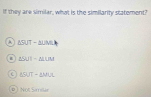 If they are similar, what is the similarity statement?
A △ SUTsim △ UMU
B △ SUT-△ LUM
C △ SUTsim △ MUL
D  Not Similar