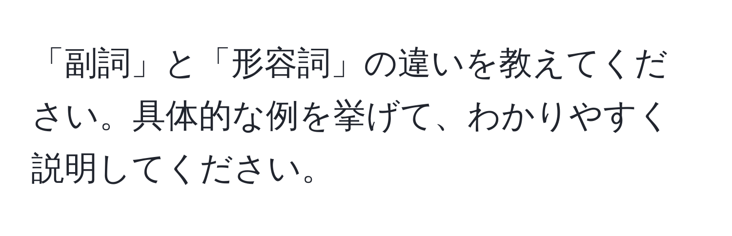 「副詞」と「形容詞」の違いを教えてください。具体的な例を挙げて、わかりやすく説明してください。