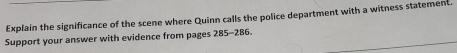 Explain the significance of the scene where Quinn calls the police department with a witness statement 
Support your answer with evidence from pages 285-286.