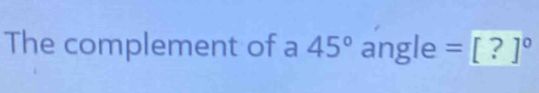 The complement of a 45° angle =[?]^circ 