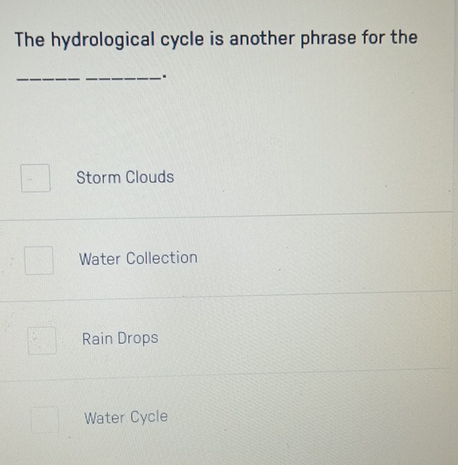 The hydrological cycle is another phrase for the
_.
Storm Clouds
Water Collection
Rain Drops
Water Cycle