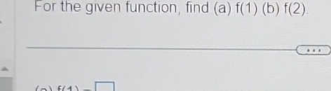 For the given function, find (a) f(1) (b) f(2).
f(4)-□