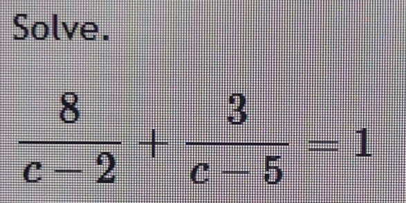 Solve.
 8/c-2 + 3/c-5 =1