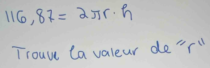 116,87= 2π r· h
Trouve La valeur de'rll