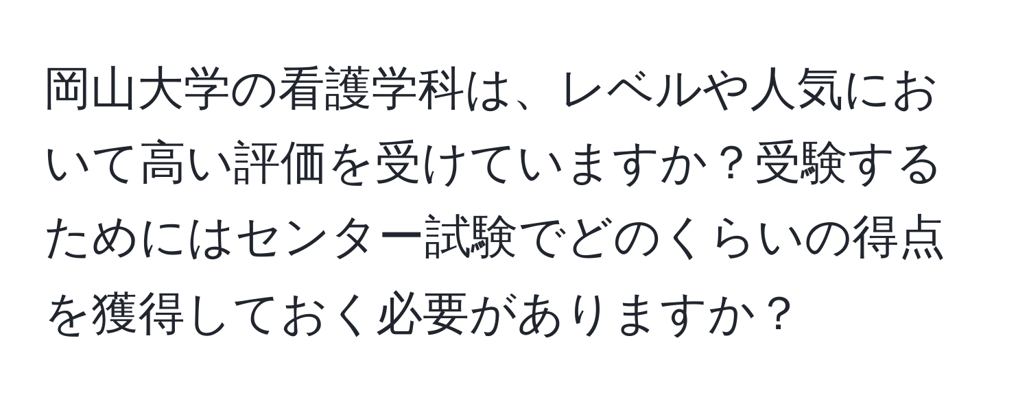 岡山大学の看護学科は、レベルや人気において高い評価を受けていますか？受験するためにはセンター試験でどのくらいの得点を獲得しておく必要がありますか？