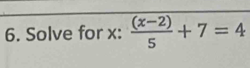 Solve for x :  ((x-2))/5 +7=4