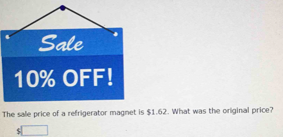 10% OFF! 
The sale price of a refrigerator magnet is $1.62. What was the original price?
$□