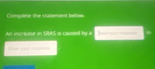 Complete the statement below. 
An increase in SRAS is caused by a 
Enter your response