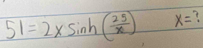 51=2* sin h( 25/x )
x=