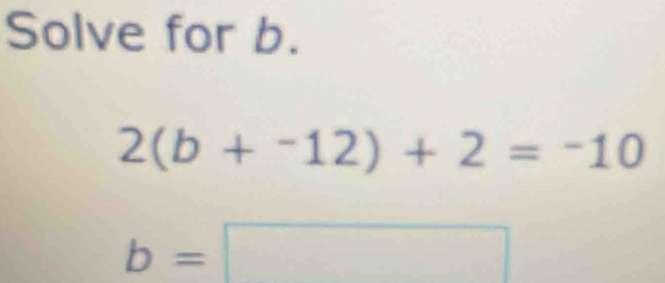 Solve for b.
2(b+^-12)+2=-10
b=□