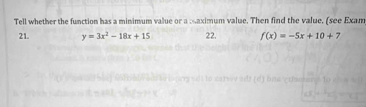 Tell whether the function has a minimum value or a maximum value. Then find the value. (see Exam 
21. y=3x^2-18x+15 22. f(x)=-5x+10+7