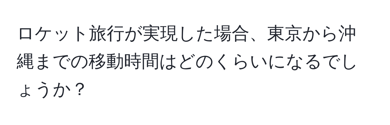 ロケット旅行が実現した場合、東京から沖縄までの移動時間はどのくらいになるでしょうか？