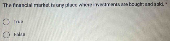 The financial market is any place where investments are bought and sold. *
True
False