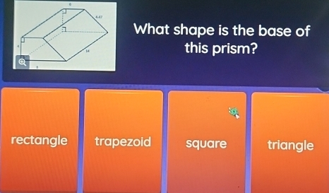 What shape is the base of
this prism?
rectangle trapezoid square triangle