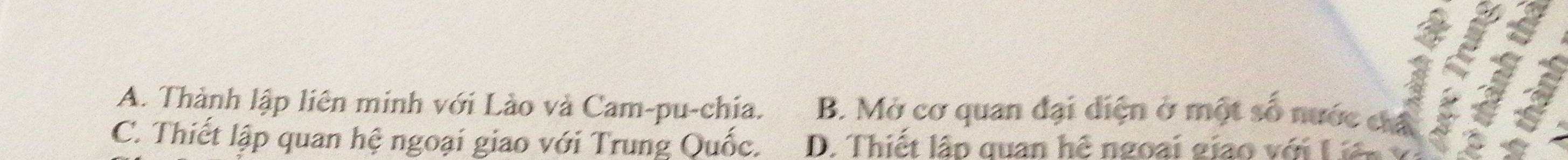A. Thành lập liên minh với Lào và Cam-pu-chia. B. Mở cơ quan đại diện ở một số nước chá

C. Thiết lập quan hệ ngoại giao với Trung Quốc. D. Thiết lập quan hệ ngoại giao với Liên v D
a