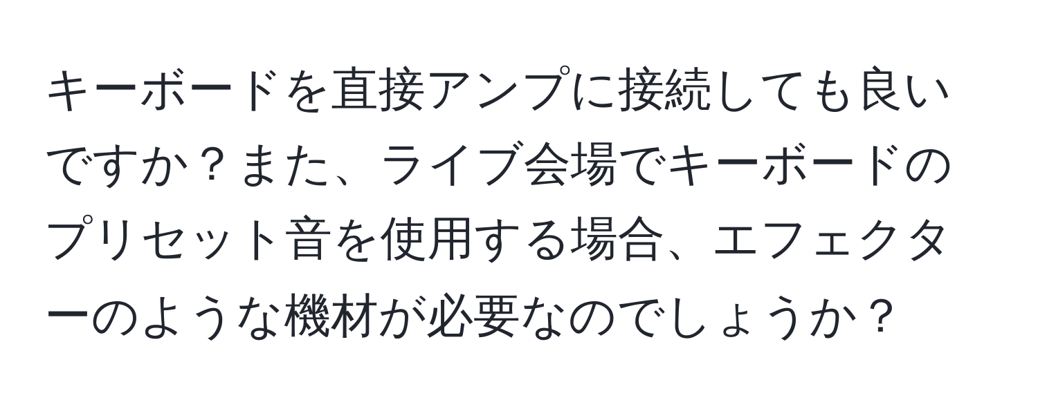 キーボードを直接アンプに接続しても良いですか？また、ライブ会場でキーボードのプリセット音を使用する場合、エフェクターのような機材が必要なのでしょうか？