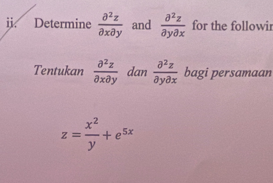 Determine  partial^2z/partial xpartial y  and  partial^2z/partial ypartial x  for the followir 
Tentukan  partial^2z/partial xpartial y  dan  partial^2z/partial ypartial x  bagi persamaan
z= x^2/y +e^(5x)