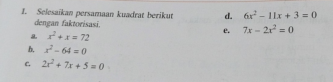 Selesaikan persamaan kuadrat berikut 
d. 6x^2-11x+3=0
dengan faktorisasi. 7x-2x^2=0
a. x^2+x=72
e. 
b. x^2-64=0
C. 2x^2+7x+5=0