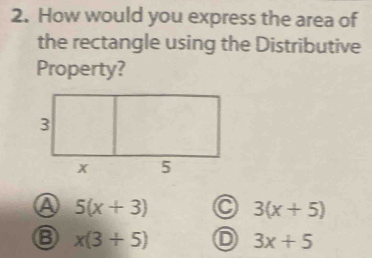 How would you express the area of
the rectangle using the Distributive
Property?
A 5(x+3)
C 3(x+5)
⑧ x(3+5)
D 3x+5