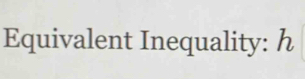 Equivalent Inequality: h