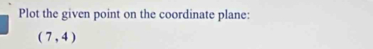 Plot the given point on the coordinate plane:
(7,4)