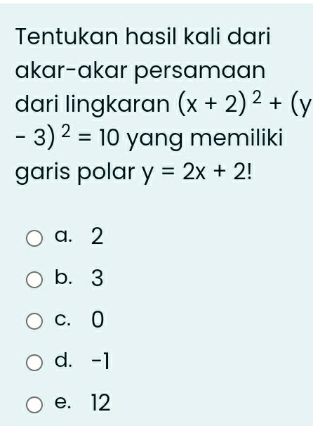 Tentukan hasil kali dari
akar-akar persamaan
dari lingkaran (x+2)^2+(y
-3)^2=10 yang memiliki
garis polar y=2x+2
a. 2
b. 3
c. 0
d. -1
e. 12