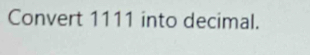 Convert 1111 into decimal.