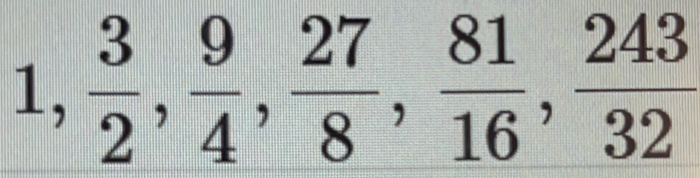 1,  3/2 ,  9/4 ,  27/8 ,  81/16 ,  243/32 