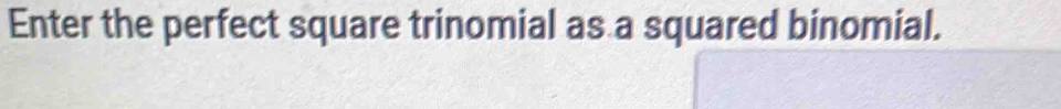 Enter the perfect square trinomial as a squared binomial.