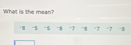 What is the mean?
-8 -5 -5 -8 -7 -8 -7 -7 -8