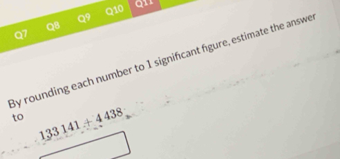 By rounding each number to 1 signifcant fgure, estimate the answe 
to 133141+4438