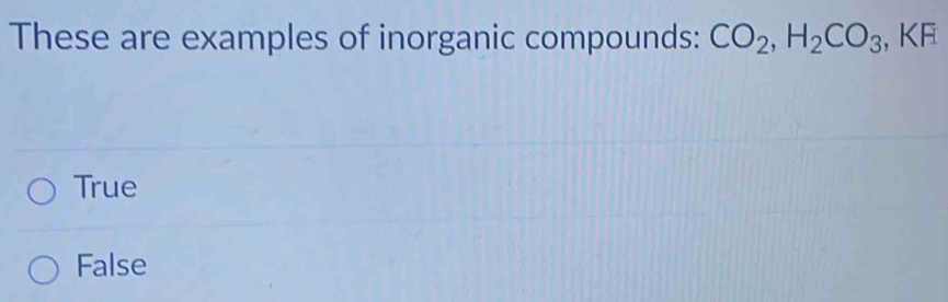 These are examples of inorganic compounds: CO_2, H_2CO_3 , KF
True
False