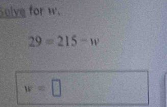 Solve for w.
29=215=w
w=□