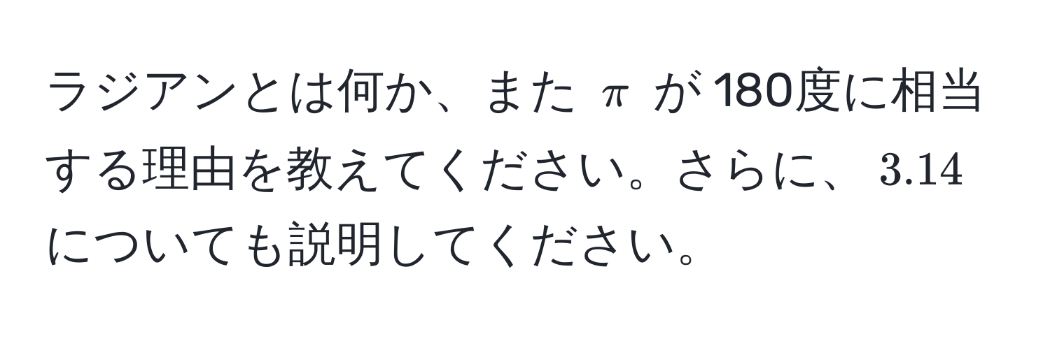 ラジアンとは何か、また $π$ が 180度に相当する理由を教えてください。さらに、$3.14$ についても説明してください。