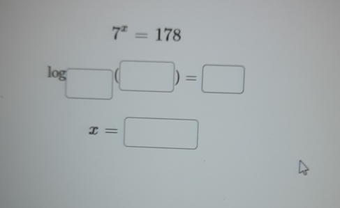 7^x=178
log □ (□ )=□
x=□