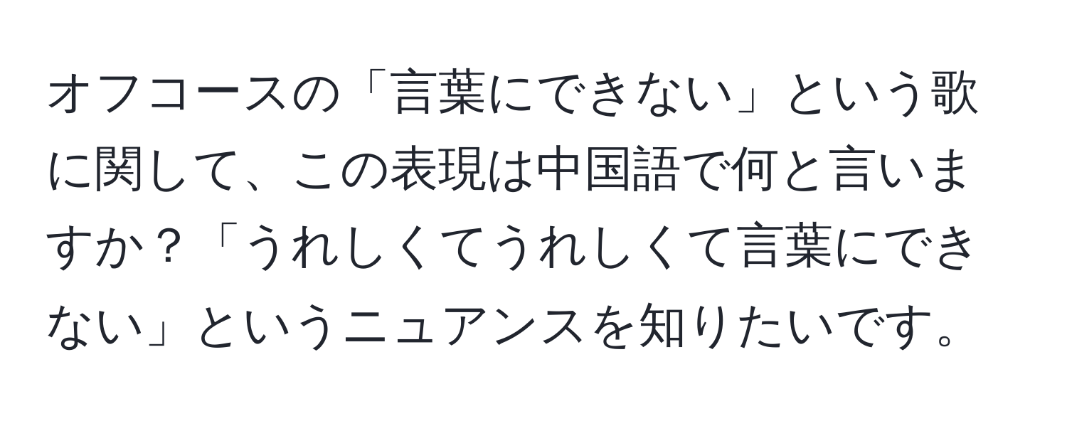 オフコースの「言葉にできない」という歌に関して、この表現は中国語で何と言いますか？「うれしくてうれしくて言葉にできない」というニュアンスを知りたいです。