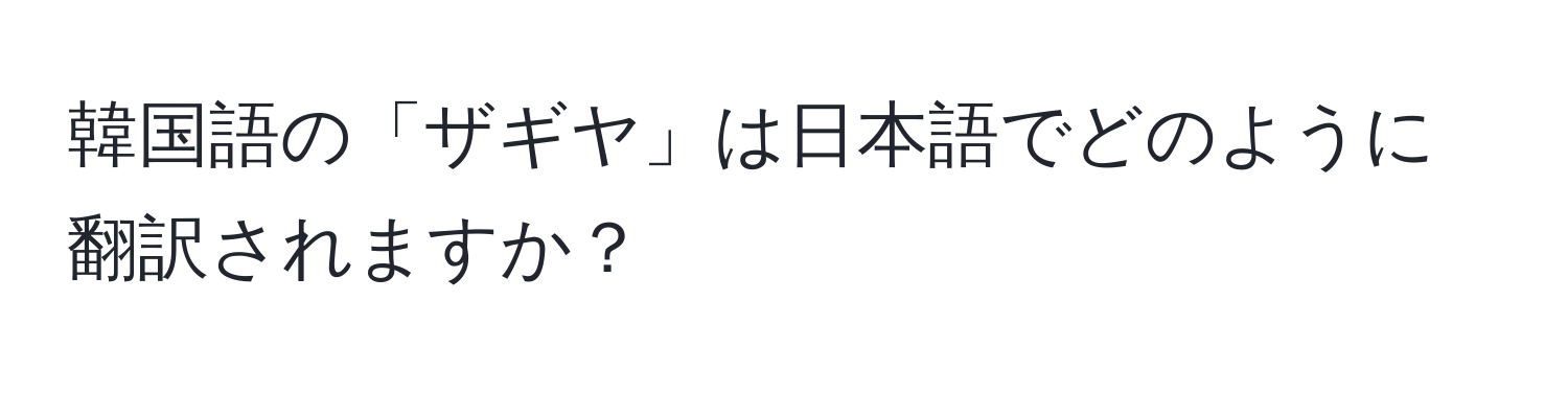 韓国語の「ザギヤ」は日本語でどのように翻訳されますか？