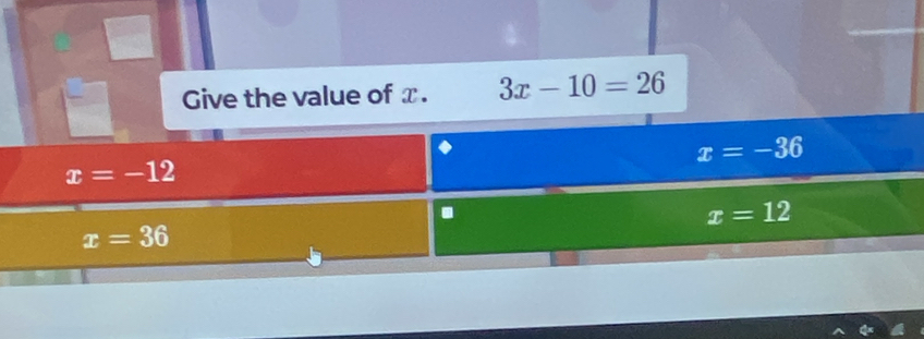 Give the value of x. 3x-10=26
x=-36
x=-12.
x=12
x=36