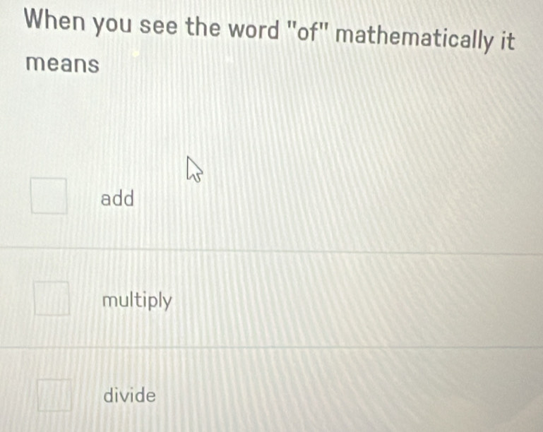 When you see the word "of" mathematically it
means
add
multiply
divide