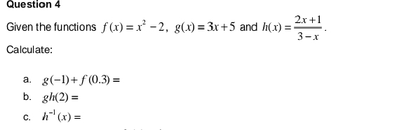 Given the functions f(x)=x^2-2, g(x)=3x+5 and h(x)= (2x+1)/3-x . 
Calculate: 
a. g(-1)+f(0.3)=
b. gh(2)=
C. h^(-1)(x)=