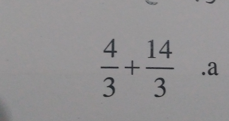  4/3 + 14/3 .a