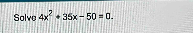 Solve 4x^2+35x-50=0.