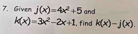 Given j(x)=4x^2+5 and
k(x)=3x^2-2x+1 , find k(x)-j(x).