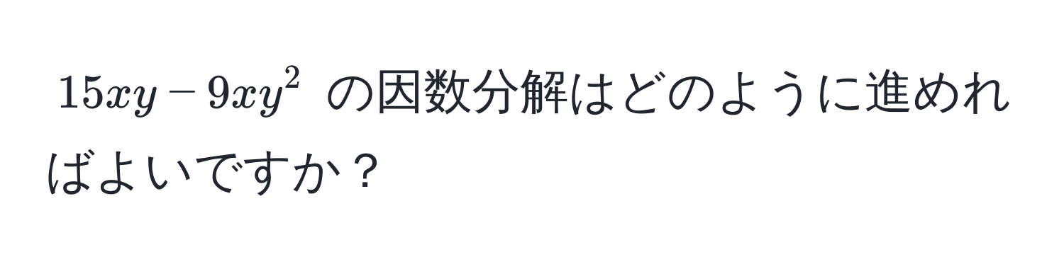 $15xy - 9xy^2$ の因数分解はどのように進めればよいですか？