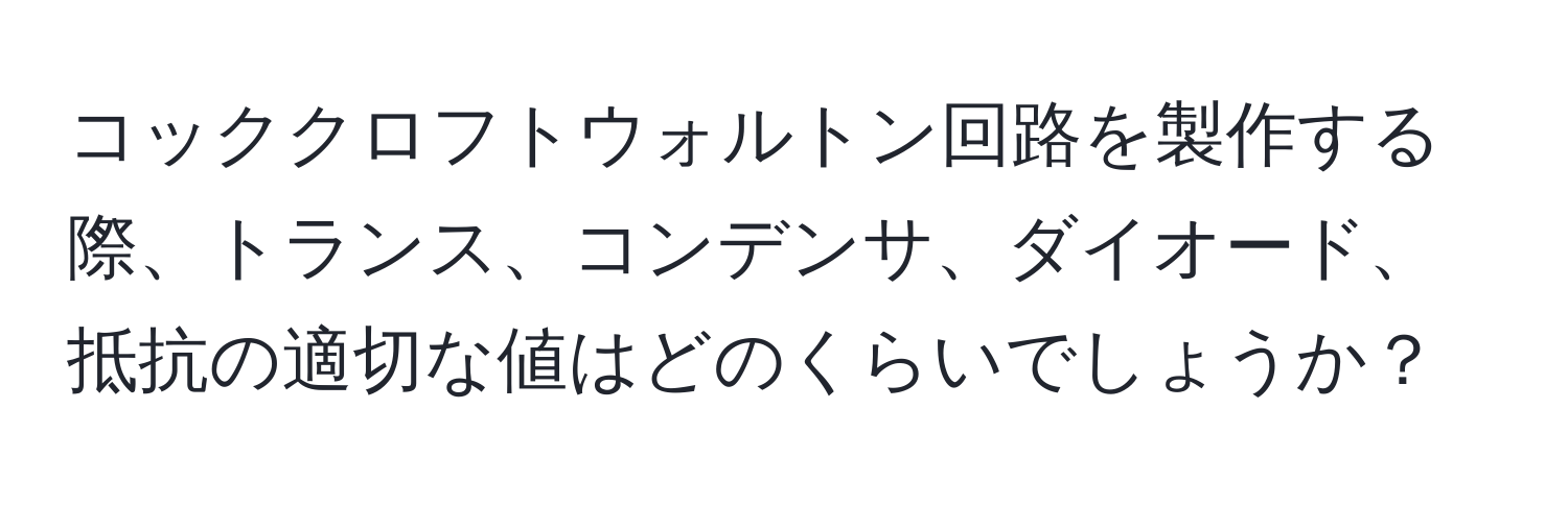 コッククロフトウォルトン回路を製作する際、トランス、コンデンサ、ダイオード、抵抗の適切な値はどのくらいでしょうか？