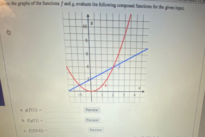 Given the graphs of the functions f and 9, evaluate the following composed functions for the given input. 
a. g(f(1))=□ Preview 
b. f(g(1))=□ Preview 
c. f(f(2.5))=_  Preview