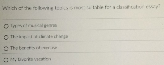 Which of the following topics is most suitable for a classifcation essay?
Types of musical genres
The impact of climate change
The benefits of exercise
My favorite vacation