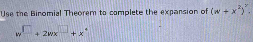 Use the Binomial Theorem to complete the expansion of (w+x^2)^2.
w^(□)+2wx^(□)+x^4