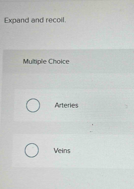 Expand and recoil.
Multiple Choice
Arteries
Veins